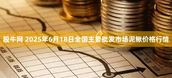 股牛网 2025年6月18日全国主要批发市场泥鳅价格行情