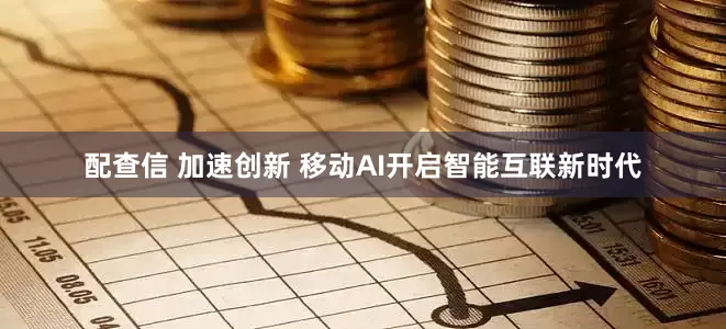 配查信 加速创新 移动AI开启智能互联新时代