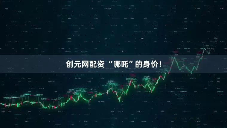 创元网配资 “哪吒”的身价！
