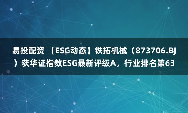 易投配资 【ESG动态】铁拓机械（873706.BJ）获华证指数ESG最新评级A，行业排名第63