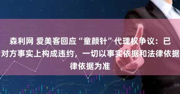 森利网 爱美客回应“童颜针”代理权争议：已认为对方事实上构成违约，一切以事实依据和法律依据为准