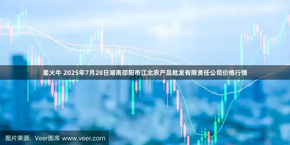 星火牛 2025年7月28日湖南邵阳市江北农产品批发有限责任公司价格行情