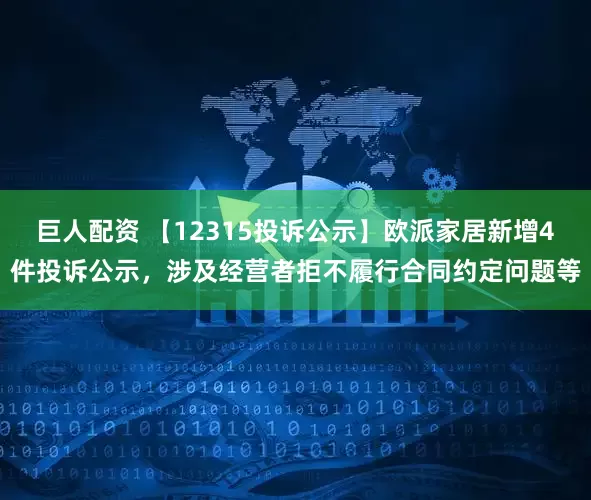 巨人配资 【12315投诉公示】欧派家居新增4件投诉公示，涉及经营者拒不履行合同约定问题等