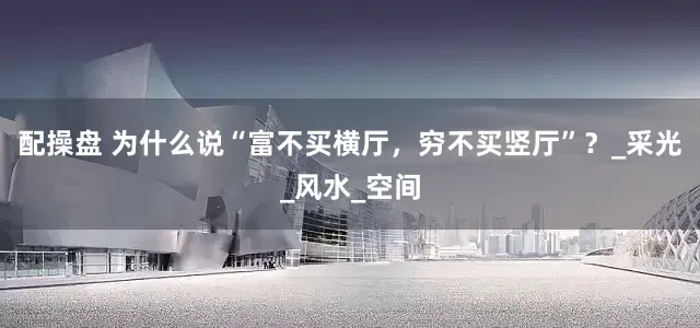 配操盘 为什么说“富不买横厅，穷不买竖厅”？_采光_风水_空间