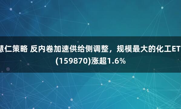慧仁策略 反内卷加速供给侧调整，规模最大的化工ETF(159870)涨超1.6%