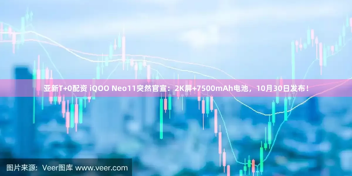 亚新T+0配资 iQOO Neo11突然官宣：2K屏+7500mAh电池，10月30日发布！