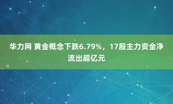 华力网 黄金概念下跌6.79%，17股主力资金净流出超亿元
