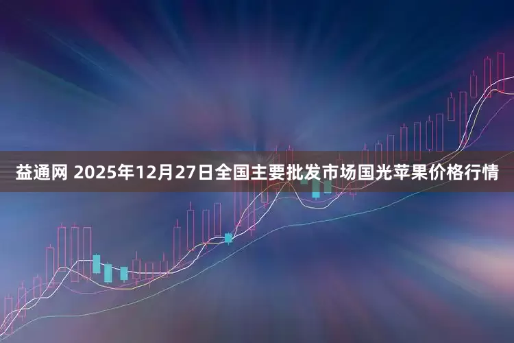 益通网 2025年12月27日全国主要批发市场国光苹果价格行情