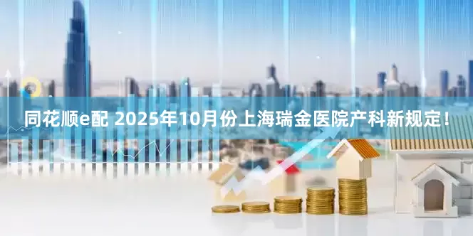 同花顺e配 2025年10月份上海瑞金医院产科新规定！