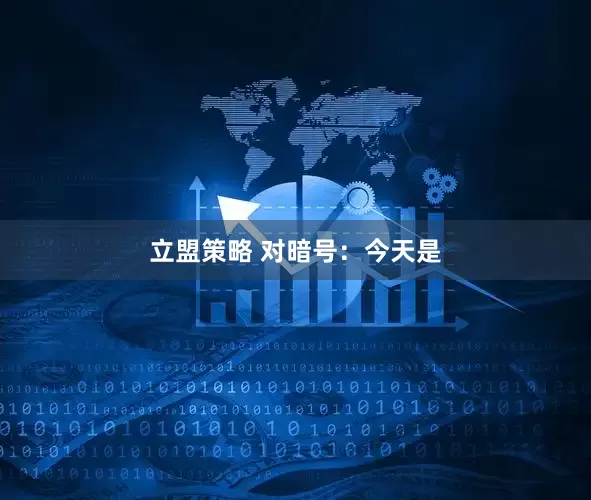 立盟策略 对暗号：今天是