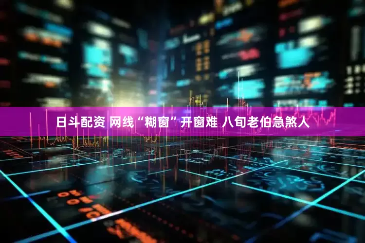 日斗配资 网线“糊窗”开窗难 八旬老伯急煞人
