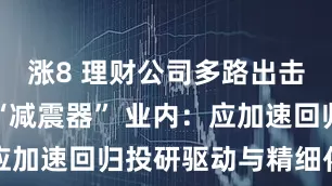 涨8 理财公司多路出击寻找净值“减震器” 业内：应加速回归投研驱动与精细化运营